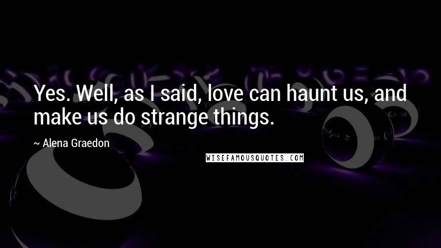 Alena Graedon Quotes: Yes. Well, as I said, love can haunt us, and make us do strange things.