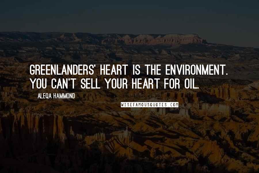 Aleqa Hammond Quotes: Greenlanders' heart is the environment. You can't sell your heart for oil.