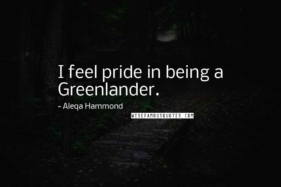 Aleqa Hammond Quotes: I feel pride in being a Greenlander.