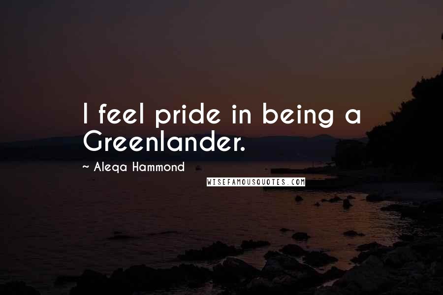 Aleqa Hammond Quotes: I feel pride in being a Greenlander.