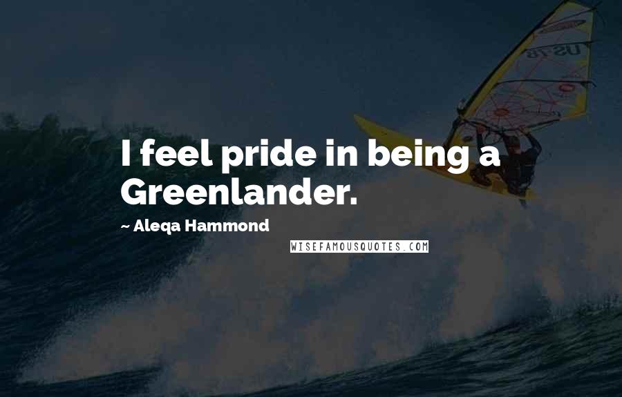 Aleqa Hammond Quotes: I feel pride in being a Greenlander.