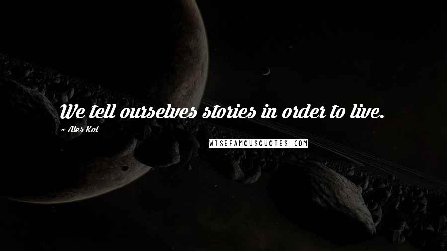 Ales Kot Quotes: We tell ourselves stories in order to live.