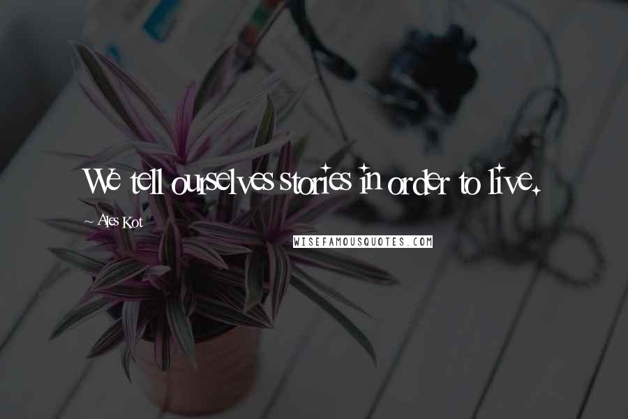 Ales Kot Quotes: We tell ourselves stories in order to live.