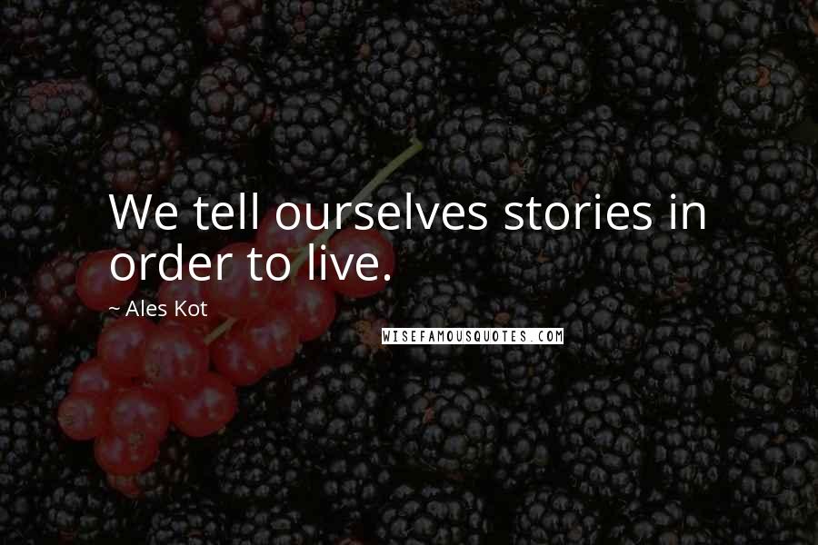 Ales Kot Quotes: We tell ourselves stories in order to live.