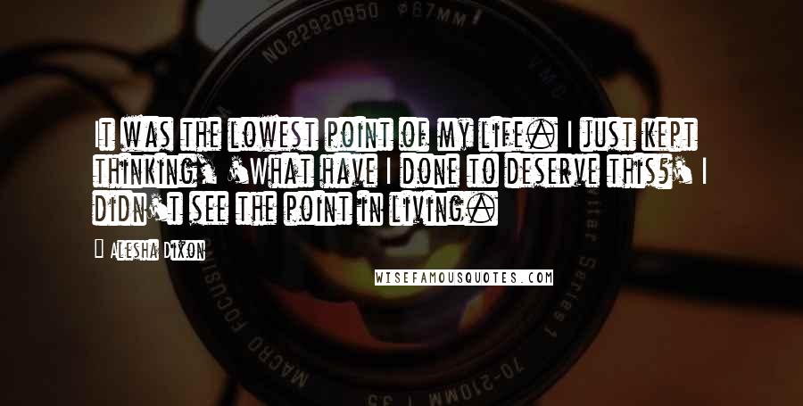 Alesha Dixon Quotes: It was the lowest point of my life. I just kept thinking, 'What have I done to deserve this?' I didn't see the point in living.