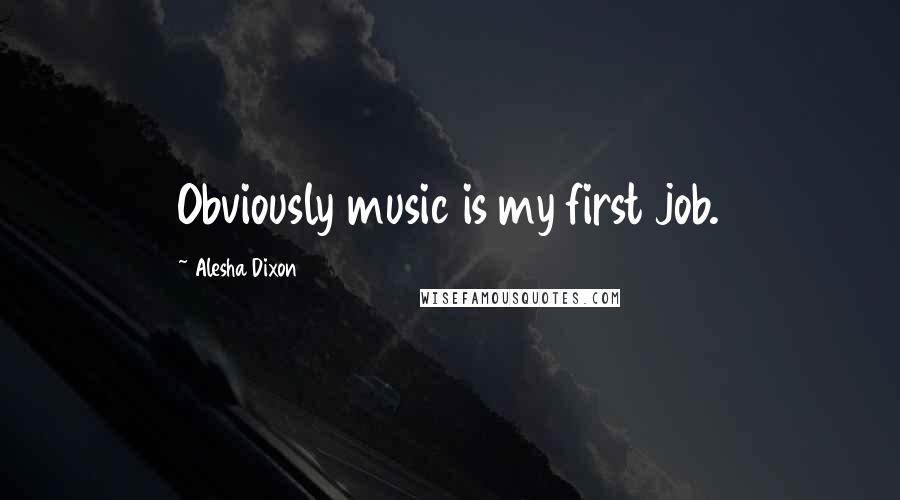 Alesha Dixon Quotes: Obviously music is my first job.