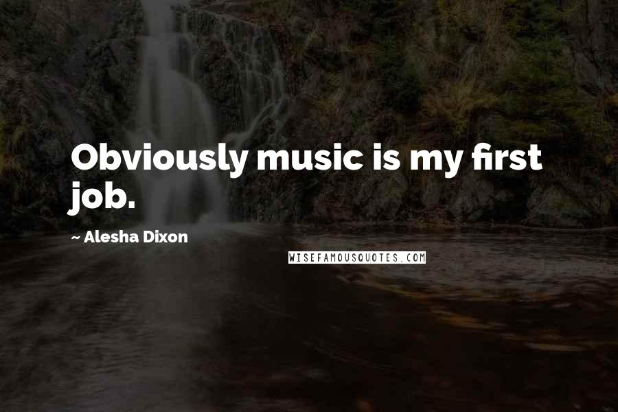 Alesha Dixon Quotes: Obviously music is my first job.