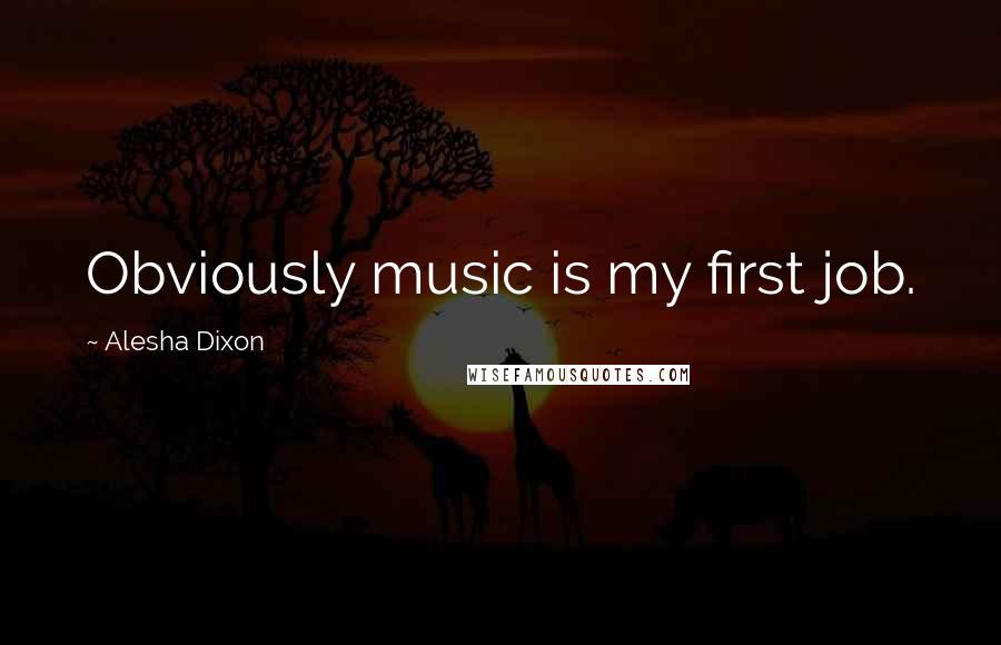 Alesha Dixon Quotes: Obviously music is my first job.