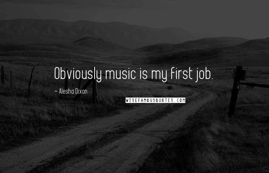 Alesha Dixon Quotes: Obviously music is my first job.