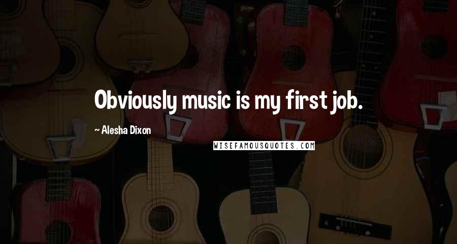 Alesha Dixon Quotes: Obviously music is my first job.