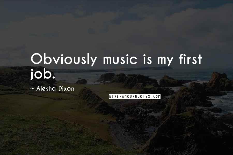 Alesha Dixon Quotes: Obviously music is my first job.