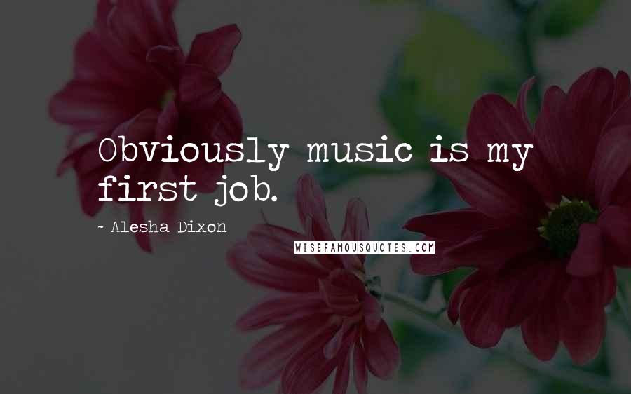 Alesha Dixon Quotes: Obviously music is my first job.