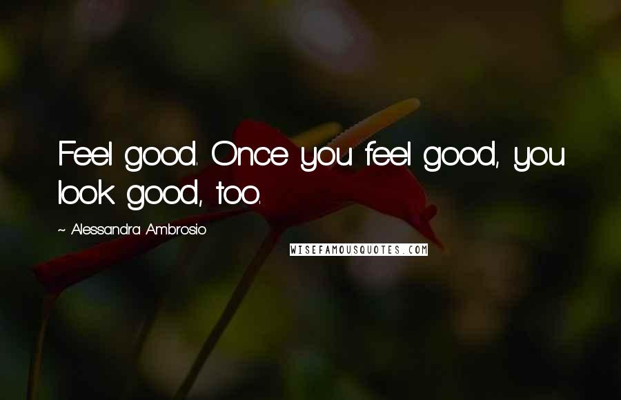 Alessandra Ambrosio Quotes: Feel good. Once you feel good, you look good, too.