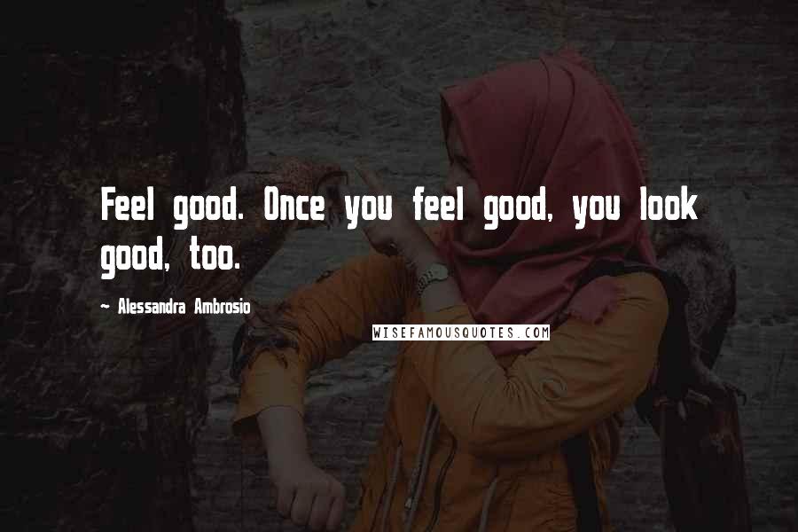 Alessandra Ambrosio Quotes: Feel good. Once you feel good, you look good, too.