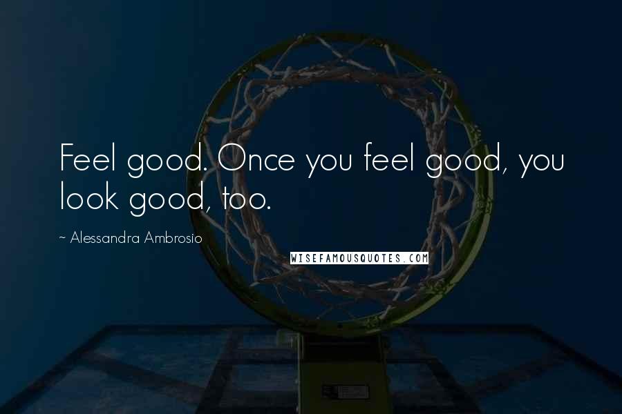 Alessandra Ambrosio Quotes: Feel good. Once you feel good, you look good, too.