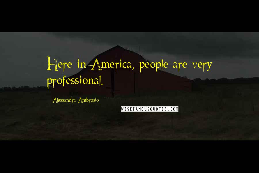 Alessandra Ambrosio Quotes: Here in America, people are very professional.