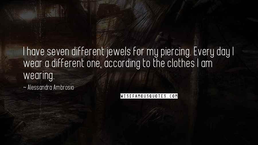 Alessandra Ambrosio Quotes: I have seven different jewels for my piercing. Every day I wear a different one, according to the clothes I am wearing.