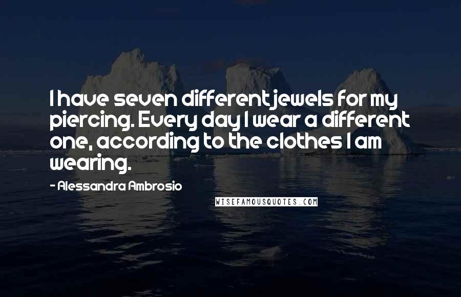 Alessandra Ambrosio Quotes: I have seven different jewels for my piercing. Every day I wear a different one, according to the clothes I am wearing.