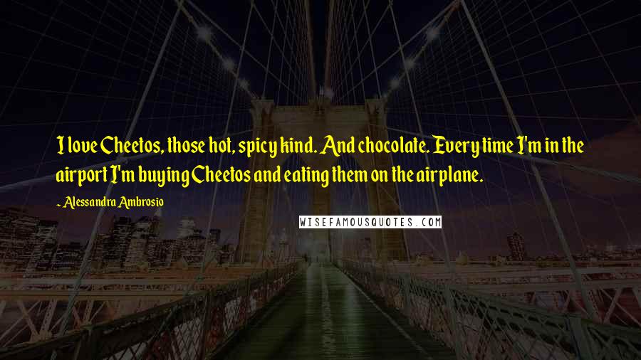 Alessandra Ambrosio Quotes: I love Cheetos, those hot, spicy kind. And chocolate. Every time I'm in the airport I'm buying Cheetos and eating them on the airplane.