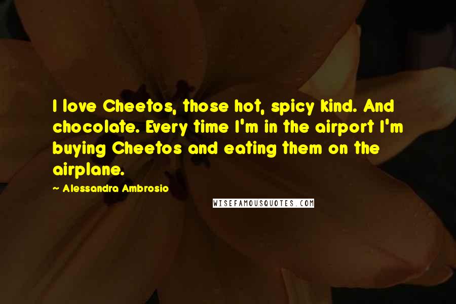 Alessandra Ambrosio Quotes: I love Cheetos, those hot, spicy kind. And chocolate. Every time I'm in the airport I'm buying Cheetos and eating them on the airplane.