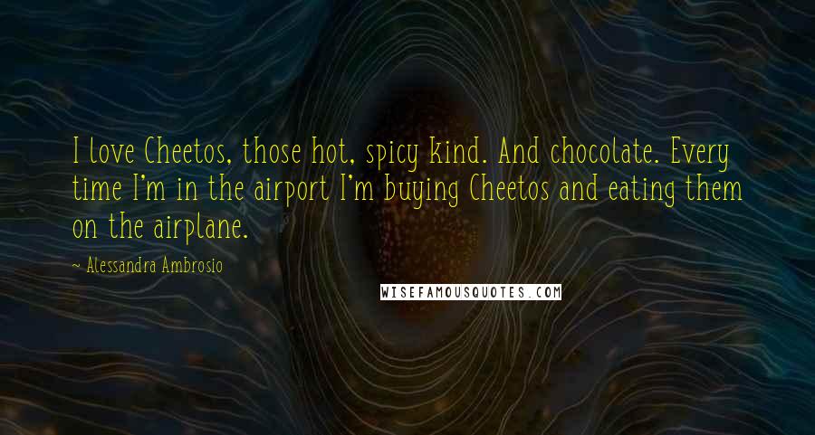 Alessandra Ambrosio Quotes: I love Cheetos, those hot, spicy kind. And chocolate. Every time I'm in the airport I'm buying Cheetos and eating them on the airplane.