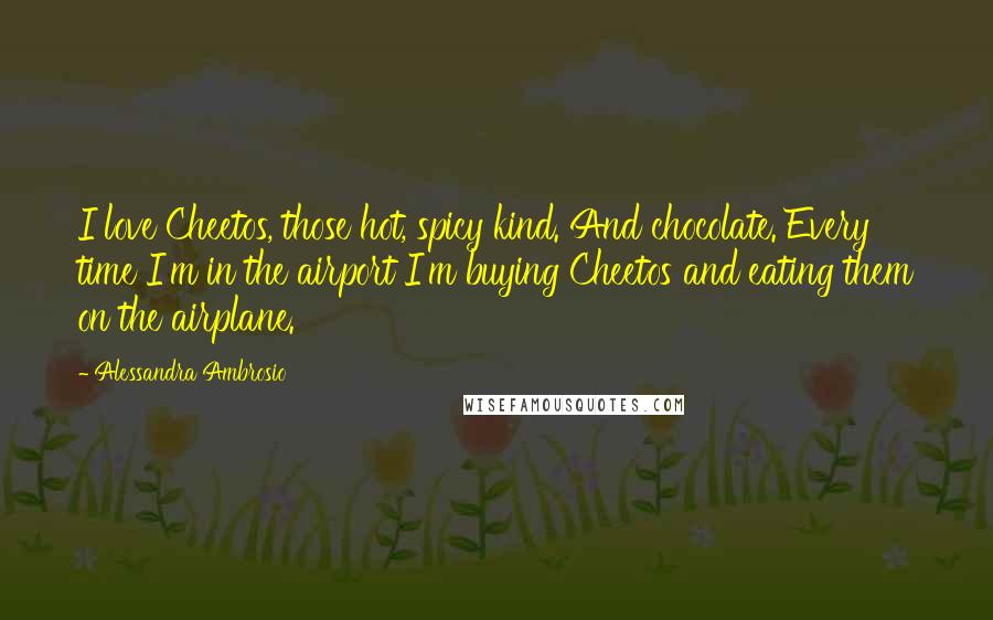 Alessandra Ambrosio Quotes: I love Cheetos, those hot, spicy kind. And chocolate. Every time I'm in the airport I'm buying Cheetos and eating them on the airplane.