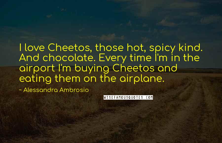Alessandra Ambrosio Quotes: I love Cheetos, those hot, spicy kind. And chocolate. Every time I'm in the airport I'm buying Cheetos and eating them on the airplane.