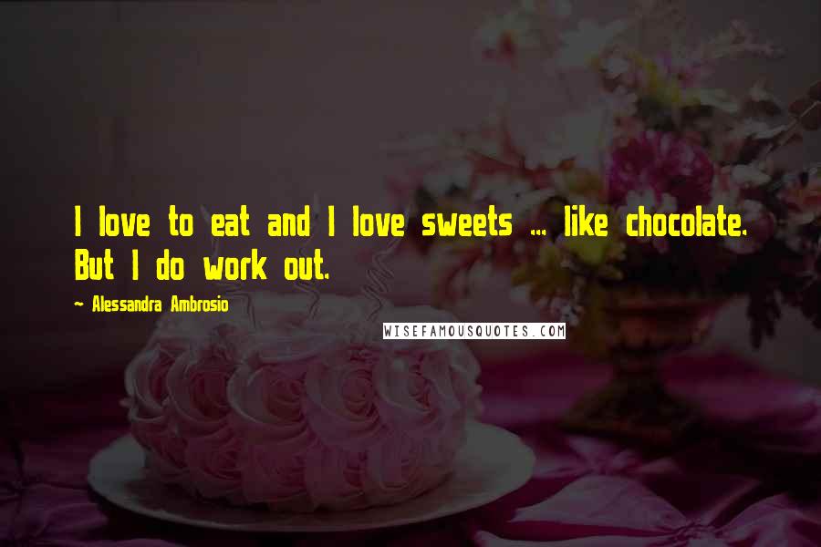 Alessandra Ambrosio Quotes: I love to eat and I love sweets ... like chocolate. But I do work out.