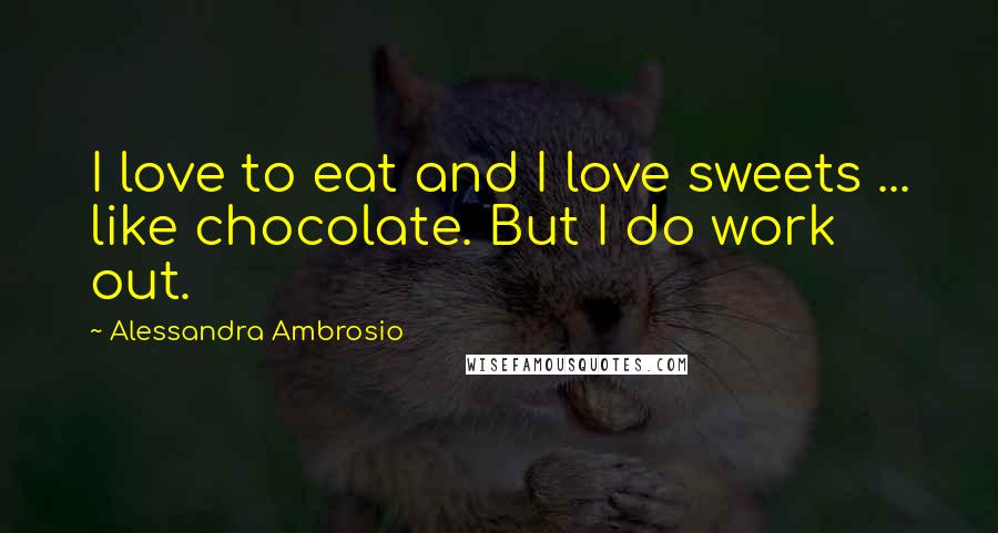 Alessandra Ambrosio Quotes: I love to eat and I love sweets ... like chocolate. But I do work out.