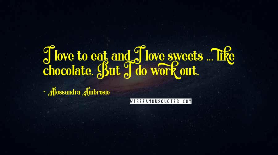 Alessandra Ambrosio Quotes: I love to eat and I love sweets ... like chocolate. But I do work out.