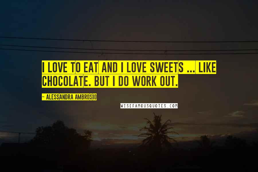 Alessandra Ambrosio Quotes: I love to eat and I love sweets ... like chocolate. But I do work out.