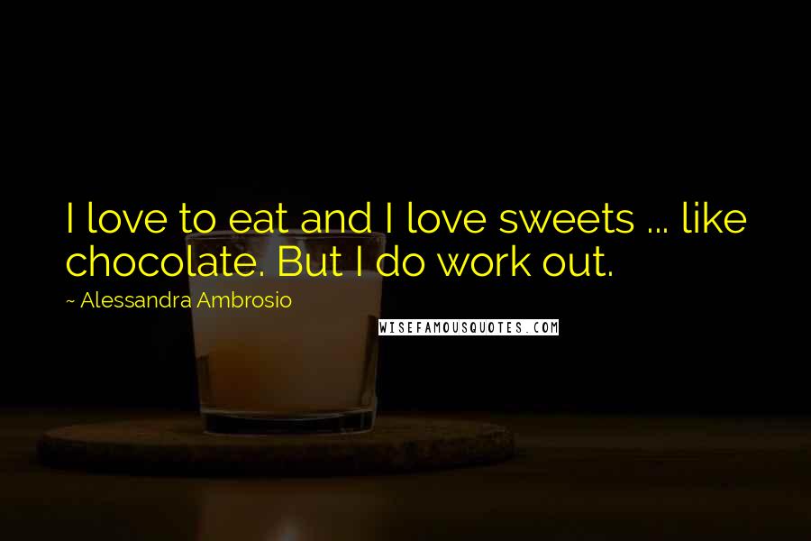 Alessandra Ambrosio Quotes: I love to eat and I love sweets ... like chocolate. But I do work out.