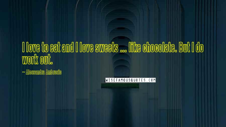 Alessandra Ambrosio Quotes: I love to eat and I love sweets ... like chocolate. But I do work out.