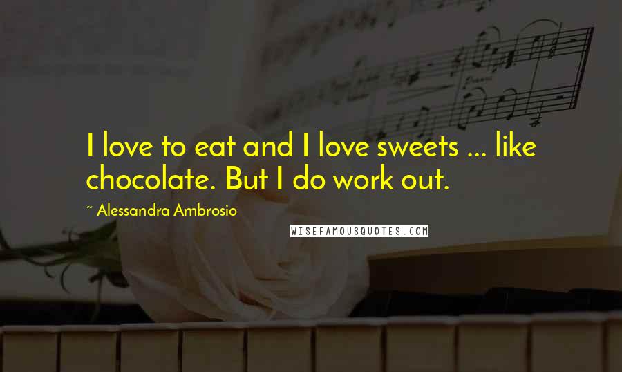 Alessandra Ambrosio Quotes: I love to eat and I love sweets ... like chocolate. But I do work out.