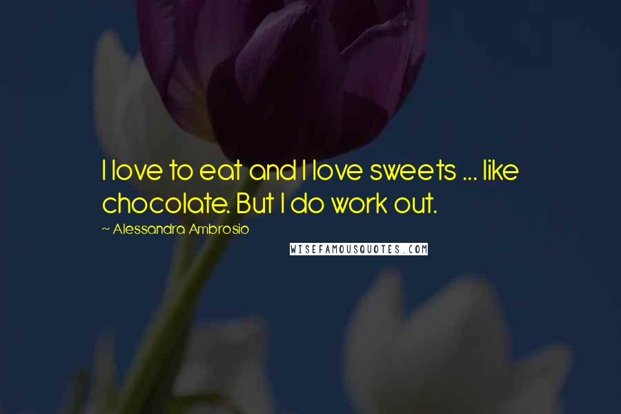 Alessandra Ambrosio Quotes: I love to eat and I love sweets ... like chocolate. But I do work out.