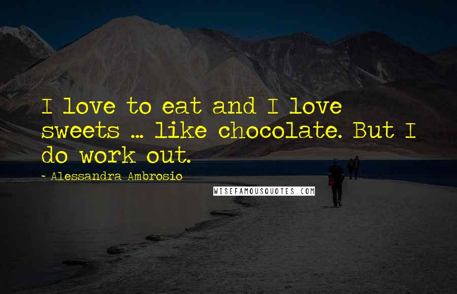 Alessandra Ambrosio Quotes: I love to eat and I love sweets ... like chocolate. But I do work out.