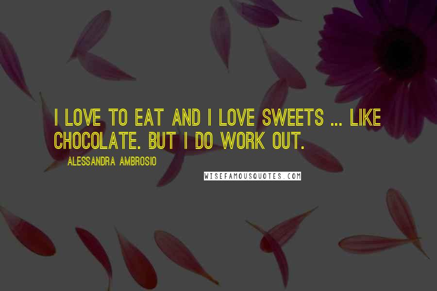 Alessandra Ambrosio Quotes: I love to eat and I love sweets ... like chocolate. But I do work out.