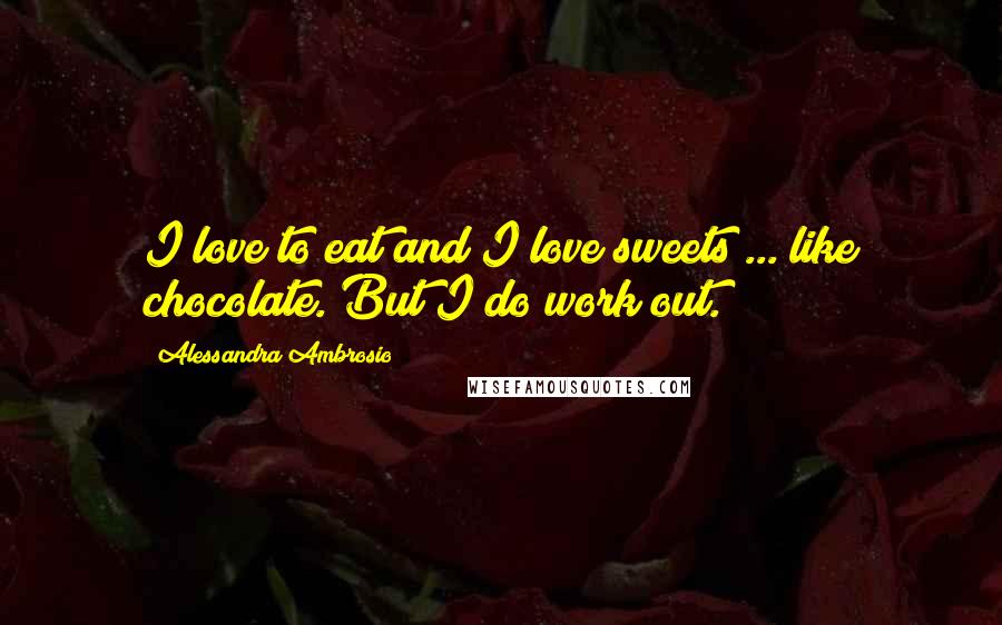 Alessandra Ambrosio Quotes: I love to eat and I love sweets ... like chocolate. But I do work out.