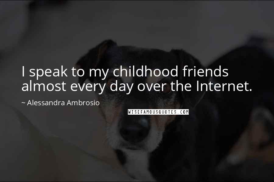 Alessandra Ambrosio Quotes: I speak to my childhood friends almost every day over the Internet.