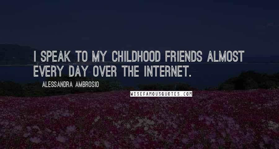 Alessandra Ambrosio Quotes: I speak to my childhood friends almost every day over the Internet.