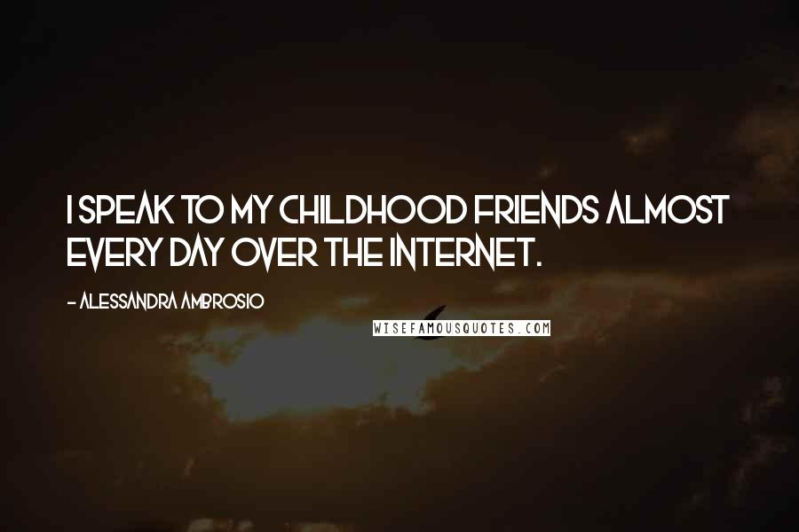 Alessandra Ambrosio Quotes: I speak to my childhood friends almost every day over the Internet.