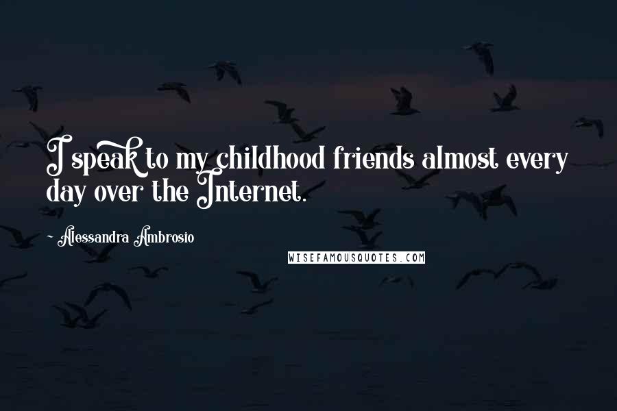 Alessandra Ambrosio Quotes: I speak to my childhood friends almost every day over the Internet.