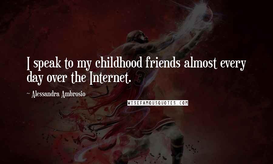 Alessandra Ambrosio Quotes: I speak to my childhood friends almost every day over the Internet.