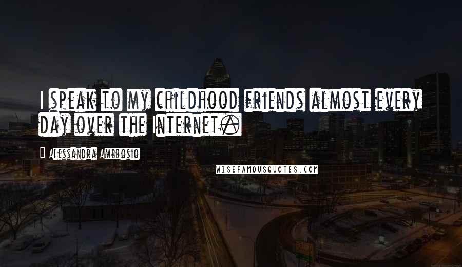 Alessandra Ambrosio Quotes: I speak to my childhood friends almost every day over the Internet.