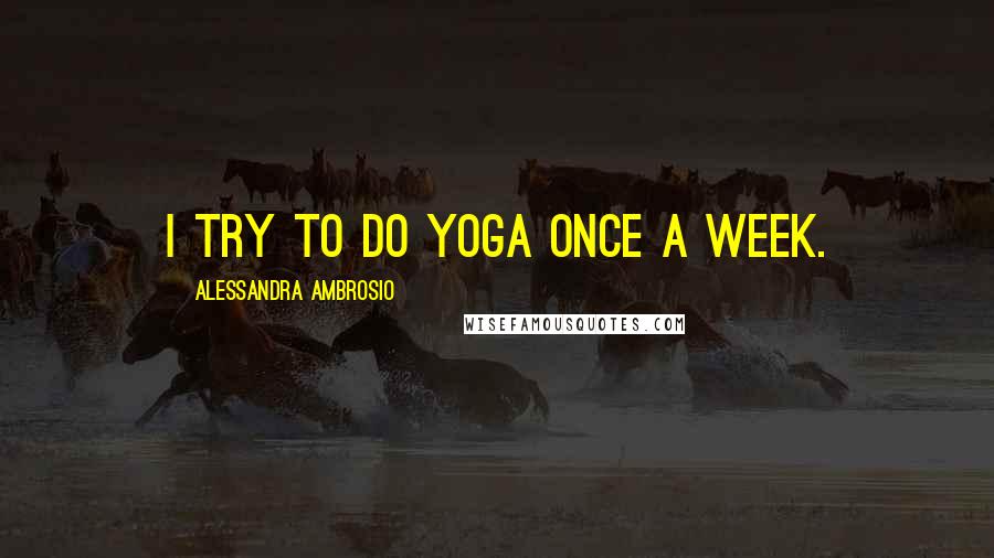 Alessandra Ambrosio Quotes: I try to do yoga once a week.