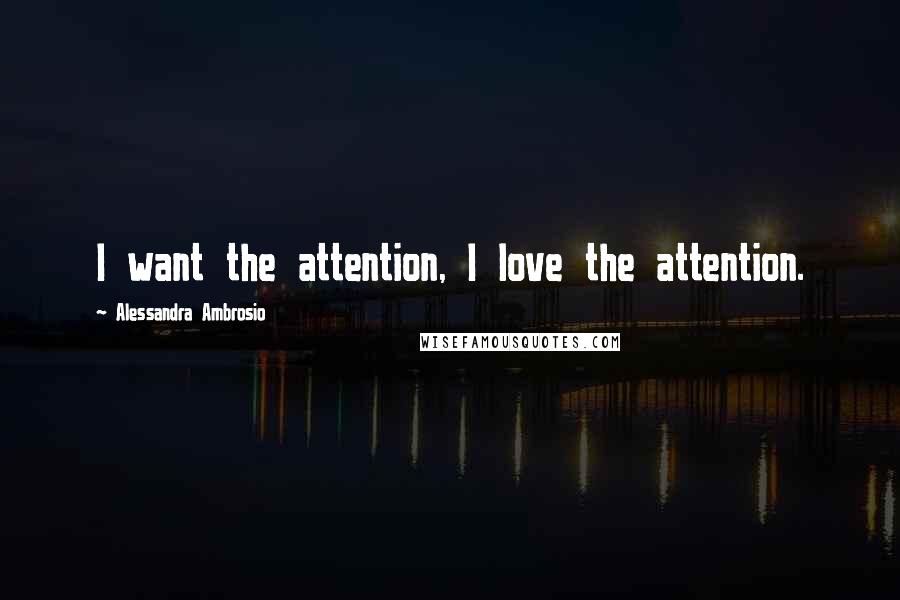 Alessandra Ambrosio Quotes: I want the attention, I love the attention.