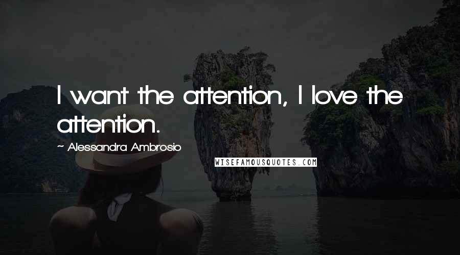 Alessandra Ambrosio Quotes: I want the attention, I love the attention.