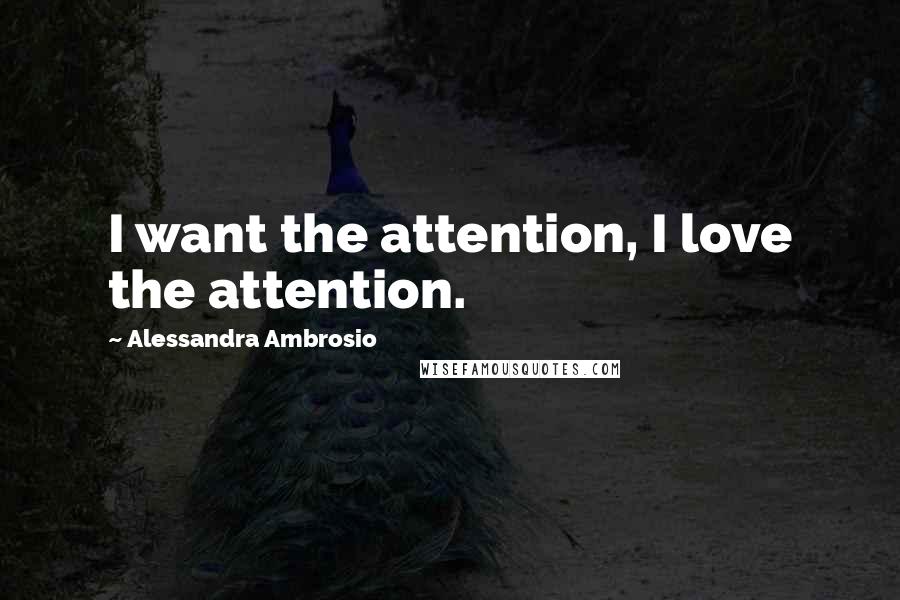 Alessandra Ambrosio Quotes: I want the attention, I love the attention.