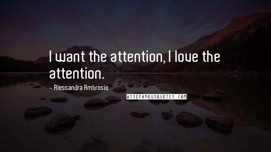 Alessandra Ambrosio Quotes: I want the attention, I love the attention.