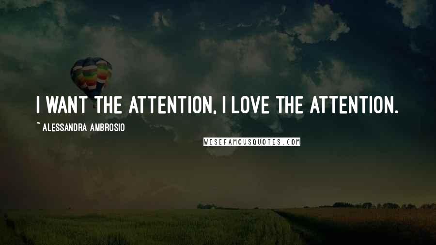 Alessandra Ambrosio Quotes: I want the attention, I love the attention.